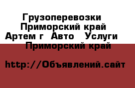 Грузоперевозки - Приморский край, Артем г. Авто » Услуги   . Приморский край